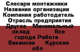 Слесари-монтажники › Название организации ­ Компания-работодатель › Отрасль предприятия ­ Другое › Минимальный оклад ­ 25 000 - Все города Работа » Вакансии   . Курская обл.